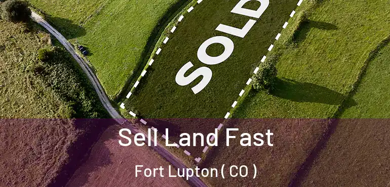 Sell Land Fast Fort Lupton ( CO )