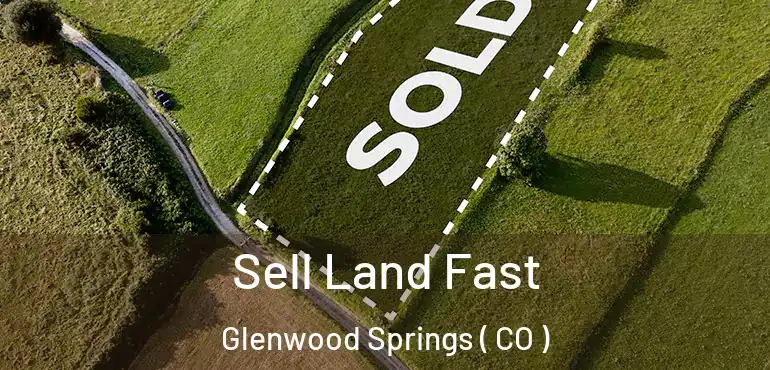 Sell Land Fast Glenwood Springs ( CO )