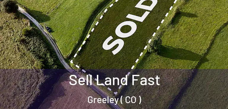 Sell Land Fast Greeley ( CO )
