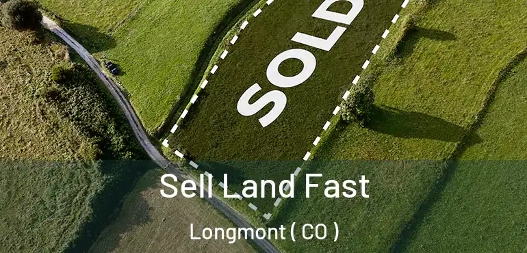 Sell Land Fast Longmont ( CO )