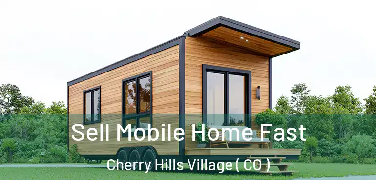 Sell Mobile Home Fast Cherry Hills Village ( CO )