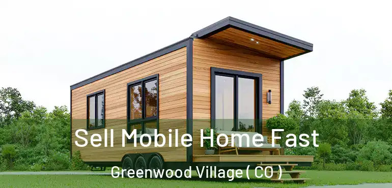 Sell Mobile Home Fast Greenwood Village ( CO )