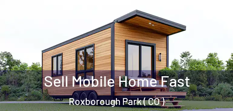 Sell Mobile Home Fast Roxborough Park ( CO )
