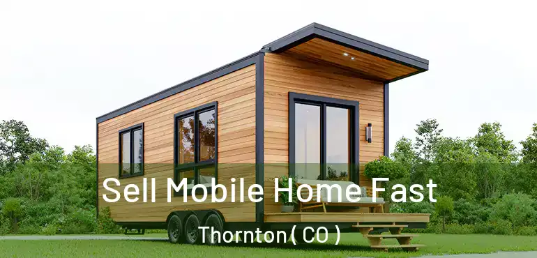 Sell Mobile Home Fast Thornton ( CO )
