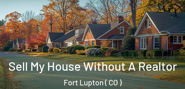 Sell My House Without A Realtor Fort Lupton ( CO )