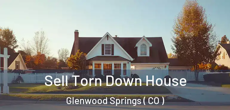 Sell Torn Down House Glenwood Springs ( CO )