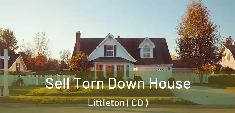 Sell Torn Down House Littleton ( CO )
