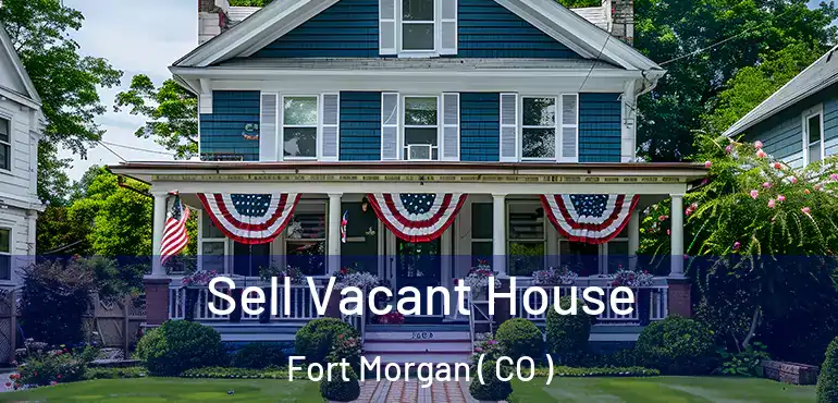 Sell Vacant House Fort Morgan ( CO )