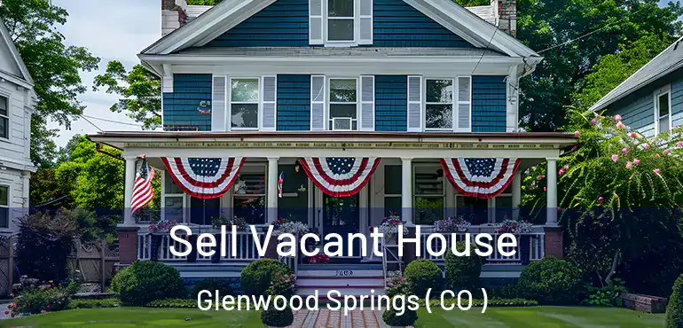 Sell Vacant House Glenwood Springs ( CO )