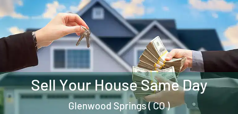 Sell Your House Same Day Glenwood Springs ( CO )