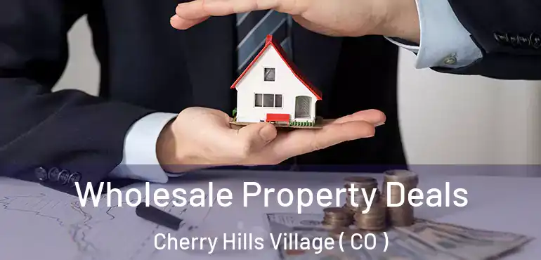 Wholesale Property Deals Cherry Hills Village ( CO )
