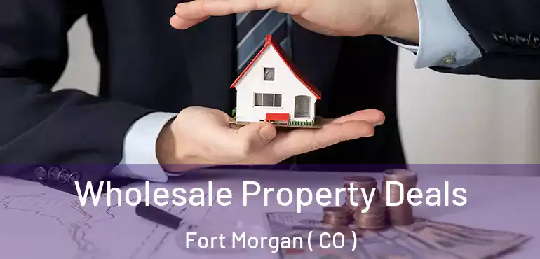 Wholesale Property Deals Fort Morgan ( CO )