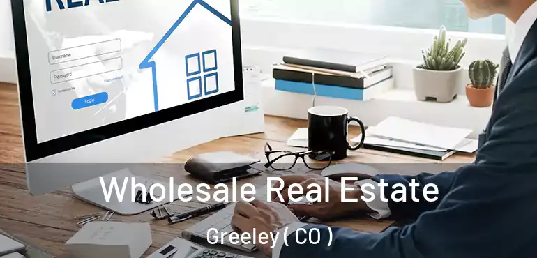Wholesale Real Estate Greeley ( CO )