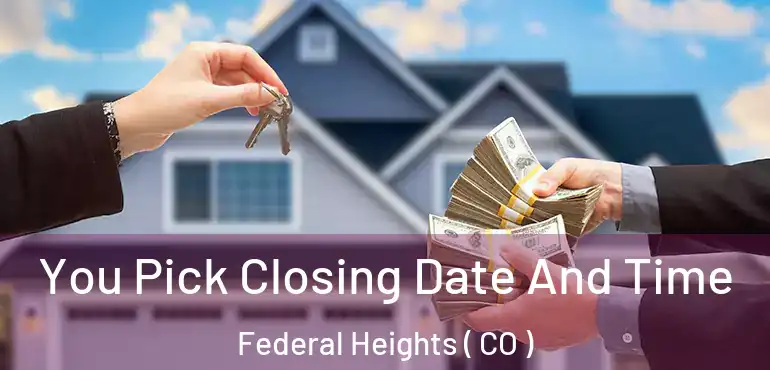 You Pick Closing Date And Time Federal Heights ( CO )